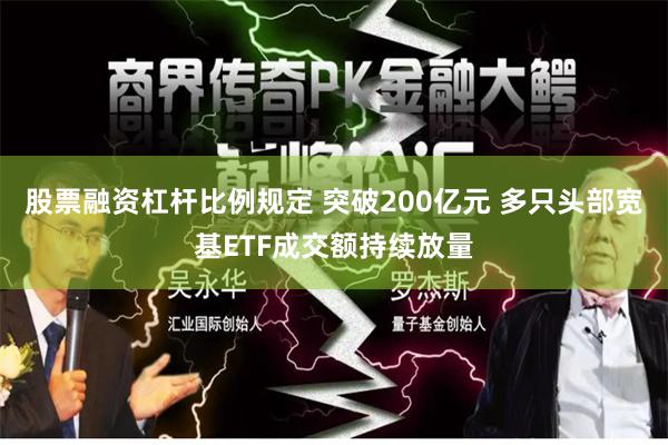 股票融资杠杆比例规定 突破200亿元 多只头部宽基ETF成交额持续放量