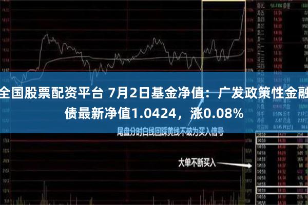 全国股票配资平台 7月2日基金净值：广发政策性金融债最新