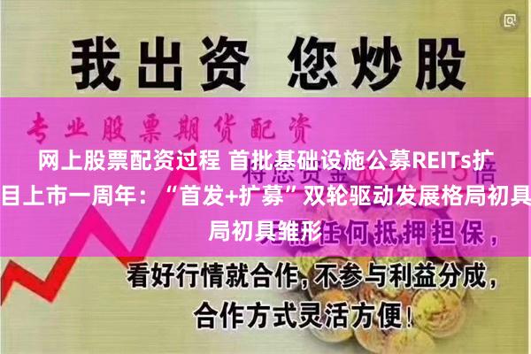 网上股票配资过程 首批基础设施公募REITs扩募项目上市一周年：“首发+扩募”双轮驱动发展格局初具雏形