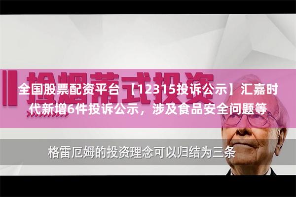 全国股票配资平台 【12315投诉公示】汇嘉时代新增6件投诉公示，涉及食品安全问题等