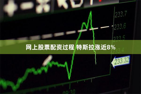 网上股票配资过程 特斯拉涨近8%