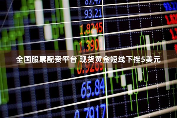 全国股票配资平台 现货黄金短线下挫5美元